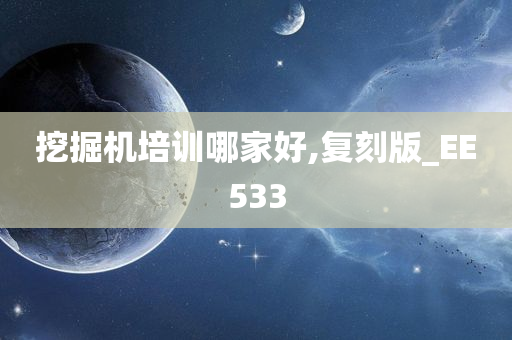 挖掘机培训哪家好,复刻版_EE533