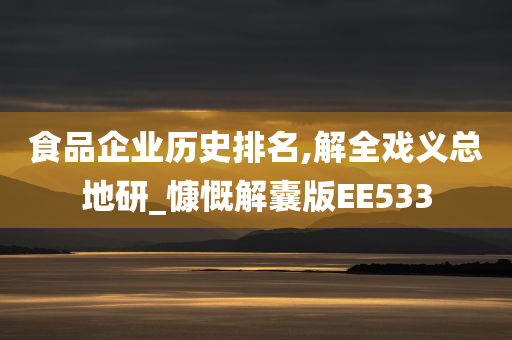 食品企业历史排名,解全戏义总地研_慷慨解囊版EE533