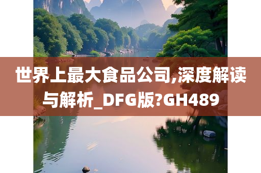 世界上最大食品公司,深度解读与解析_DFG版?GH489