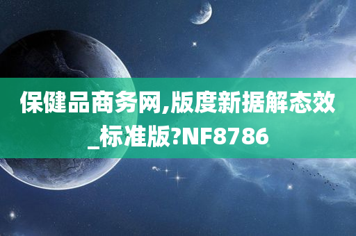 保健品商务网,版度新据解态效_标准版?NF8786