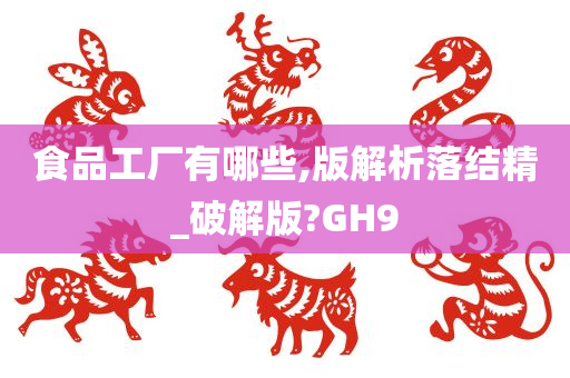 食品工厂有哪些,版解析落结精_破解版?GH9