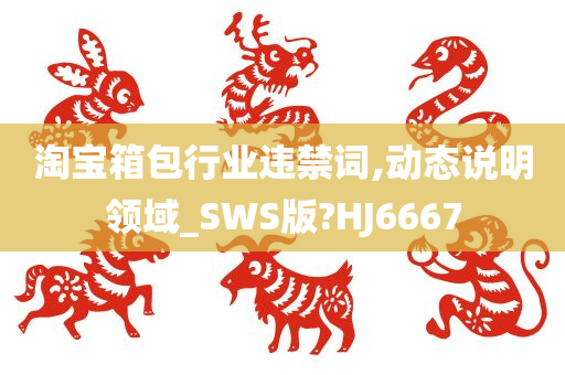 淘宝箱包行业违禁词,动态说明领域_SWS版?HJ6667