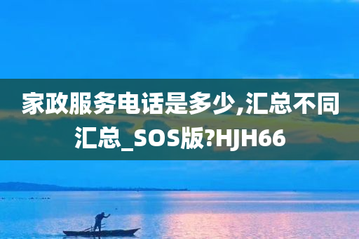 家政服务电话是多少,汇总不同汇总_SOS版?HJH66