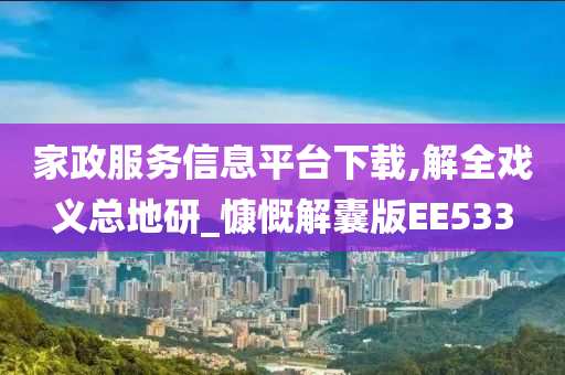 家政服务信息平台下载,解全戏义总地研_慷慨解囊版EE533