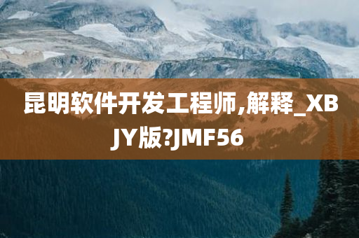 昆明软件开发工程师,解释_XBJY版?JMF56