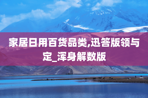 家居日用百货品类,迅答版领与定_浑身解数版