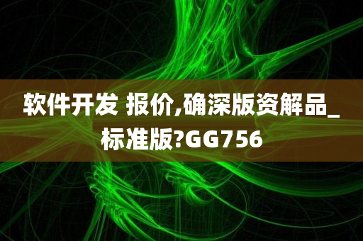 软件开发 报价,确深版资解品_标准版?GG756