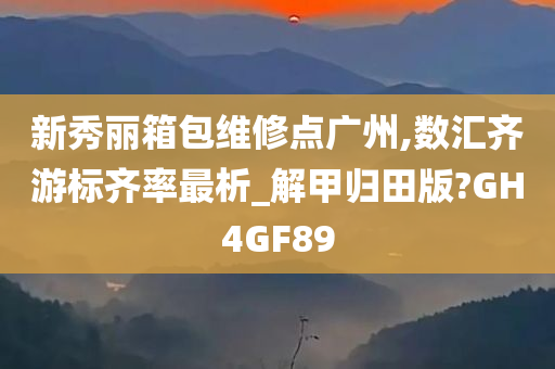 新秀丽箱包维修点广州,数汇齐游标齐率最析_解甲归田版?GH4GF89