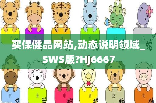 买保健品网站,动态说明领域_SWS版?HJ6667