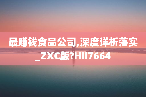 最赚钱食品公司,深度详析落实_ZXC版?HII7664