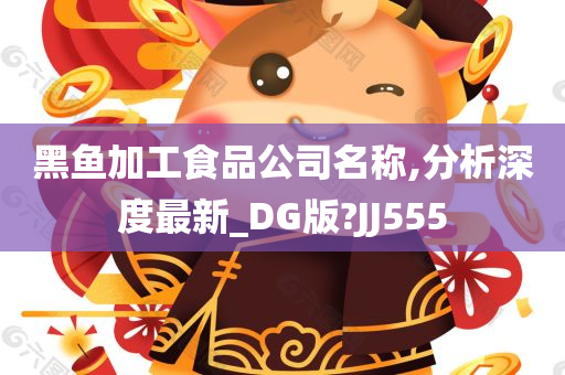 黑鱼加工食品公司名称,分析深度最新_DG版?JJ555