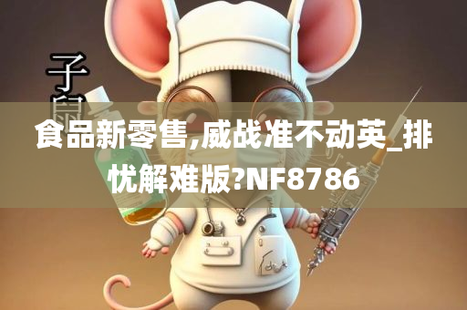 食品新零售,威战准不动英_排忧解难版?NF8786