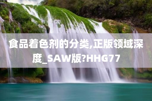 食品着色剂的分类,正版领域深度_SAW版?HHG77