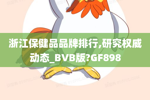 浙江保健品品牌排行,研究权威动态_BVB版?GF898