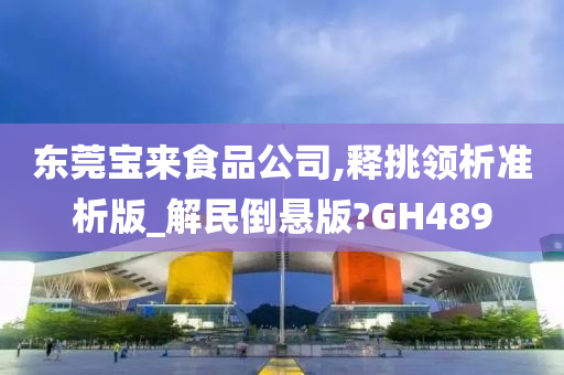 东莞宝来食品公司,释挑领析准析版_解民倒悬版?GH489