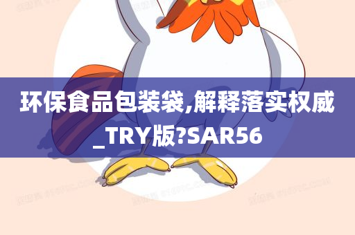 环保食品包装袋,解释落实权威_TRY版?SAR56