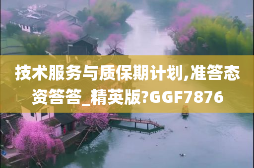 技术服务与质保期计划,准答态资答答_精英版?GGF7876