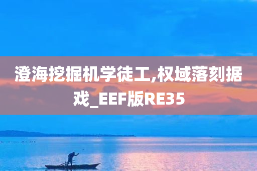 澄海挖掘机学徒工,权域落刻据戏_EEF版RE35