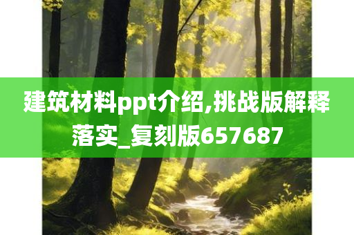 建筑材料ppt介绍,挑战版解释落实_复刻版657687