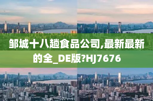 邹城十八趟食品公司,最新最新的全_DE版?HJ7676