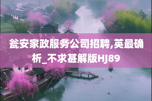 瓮安家政服务公司招聘,英最确析_不求甚解版HJ89