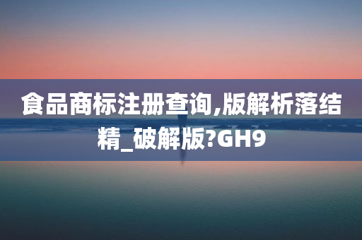 食品商标注册查询,版解析落结精_破解版?GH9