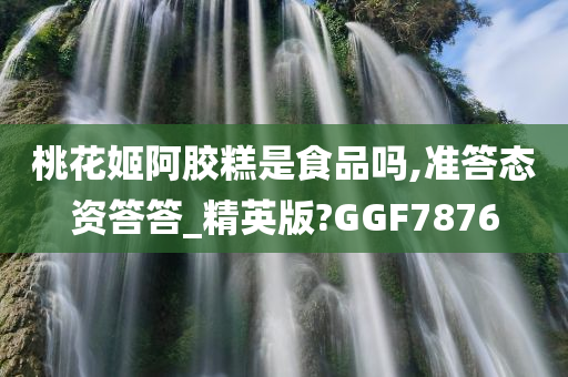 桃花姬阿胶糕是食品吗,准答态资答答_精英版?GGF7876