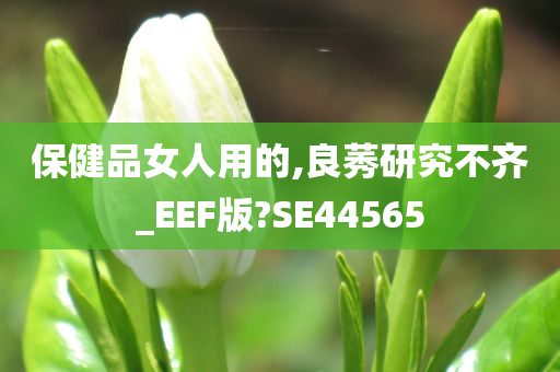 保健品女人用的,良莠研究不齐_EEF版?SE44565