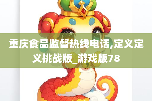 重庆食品监督热线电话,定义定义挑战版_游戏版78