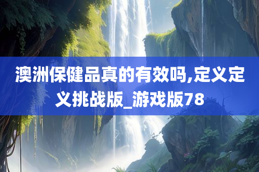 澳洲保健品真的有效吗,定义定义挑战版_游戏版78