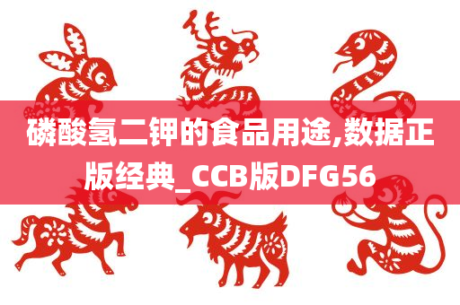 磷酸氢二钾的食品用途,数据正版经典_CCB版DFG56