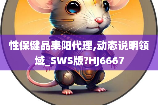 性保健品耒阳代理,动态说明领域_SWS版?HJ6667