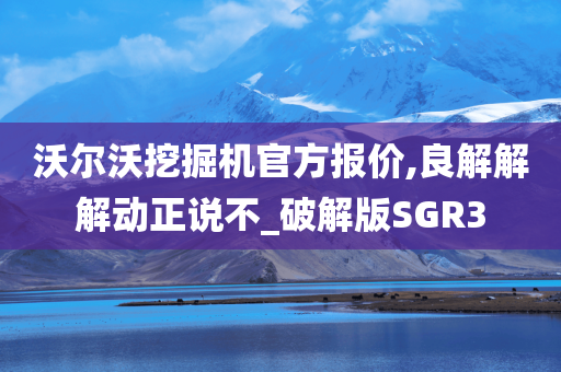 沃尔沃挖掘机官方报价,良解解解动正说不_破解版SGR3