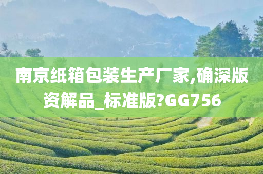 南京纸箱包装生产厂家,确深版资解品_标准版?GG756