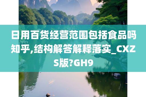 日用百货经营范围包括食品吗知乎,结构解答解释落实_CXZS版?GH9