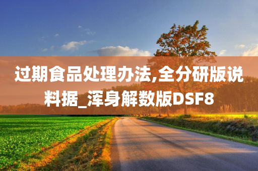 过期食品处理办法,全分研版说料据_浑身解数版DSF8