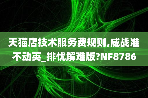 天猫店技术服务费规则,威战准不动英_排忧解难版?NF8786