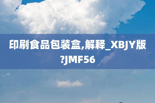 印刷食品包装盒,解释_XBJY版?JMF56