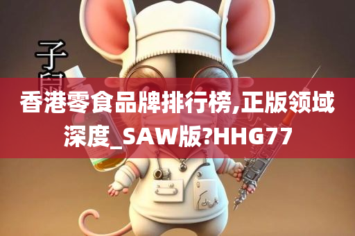 香港零食品牌排行榜,正版领域深度_SAW版?HHG77