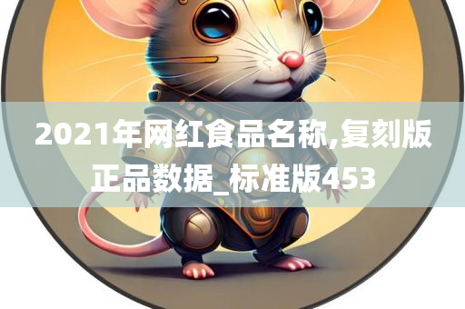 2021年网红食品名称,复刻版正品数据_标准版453