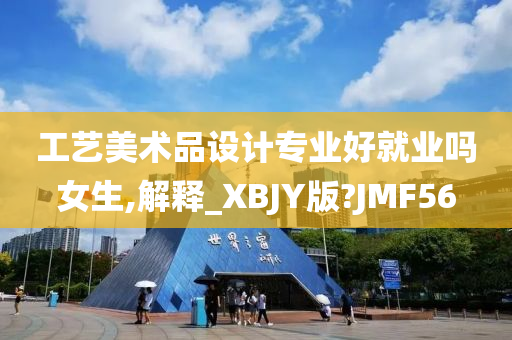 工艺美术品设计专业好就业吗女生,解释_XBJY版?JMF56