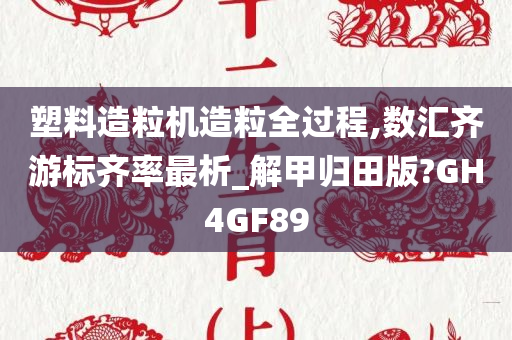 塑料造粒机造粒全过程,数汇齐游标齐率最析_解甲归田版?GH4GF89