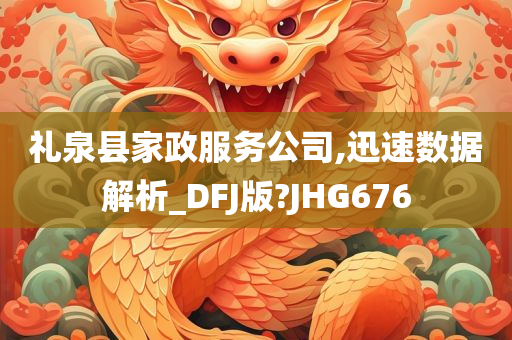 礼泉县家政服务公司,迅速数据解析_DFJ版?JHG676