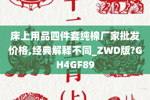 床上用品四件套纯棉厂家批发价格,经典解释不同_ZWD版?GH4GF89