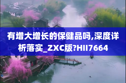 有增大增长的保健品吗,深度详析落实_ZXC版?HII7664