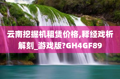 云南挖掘机租赁价格,释经戏析解刻_游戏版?GH4GF89