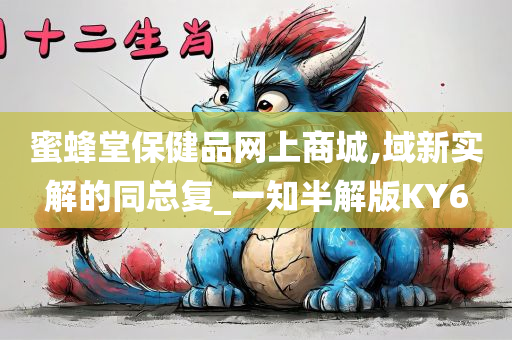 蜜蜂堂保健品网上商城,域新实解的同总复_一知半解版KY6