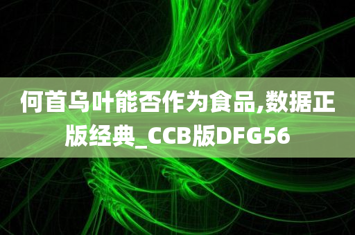 何首乌叶能否作为食品,数据正版经典_CCB版DFG56