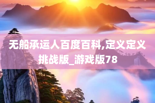 无船承运人百度百科,定义定义挑战版_游戏版78