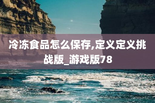 冷冻食品怎么保存,定义定义挑战版_游戏版78